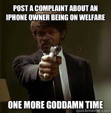 Post a complaint about an iPhone owner being on welfare One more goddamn time  Pulp Fiction meme