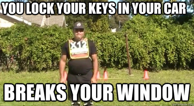 You lock your keys in your car breaks your window  