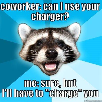 COWORKER: CAN I USE YOUR CHARGER? ME: SURE, BUT I'LL HAVE TO 