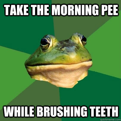 Take the morning pee while brushing teeth  Foul Bachelor Frog