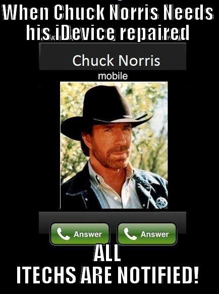 WHEN CHUCK NORRIS NEEDS HIS IDEVICE REPAIRED ALL ITECHS ARE NOTIFIED! Misc