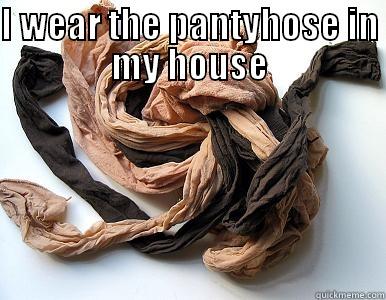 I wear Pantyhose - I WEAR THE PANTYHOSE IN MY HOUSE  Misc