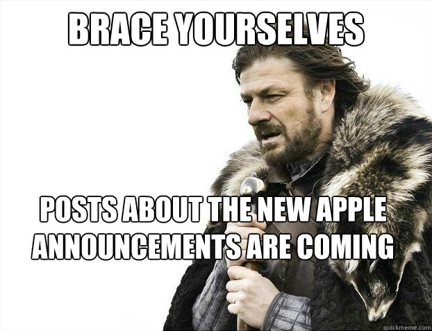 Brace yourselves Posts about the new apple announcements are coming  