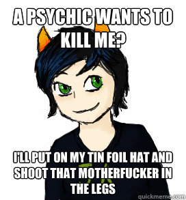 A psychic wants to kill me?  I'll put on my tin foil hat and shoot that motherfucker in the legs  