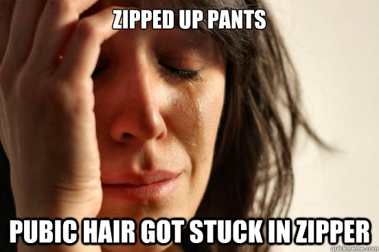 zipped up pants pubic hair got stuck in zipper  First World Problems