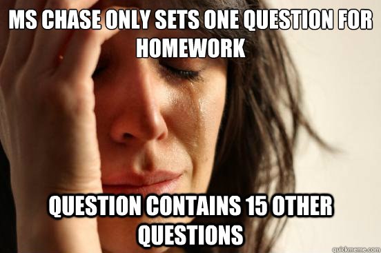 Ms Chase only sets one question for homework Question contains 15 other questions  First World Problems