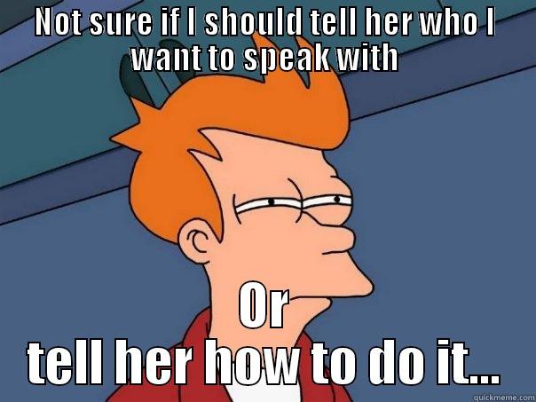 NOT SURE IF I SHOULD TELL HER WHO I WANT TO SPEAK WITH OR TELL HER HOW TO DO IT... Futurama Fry