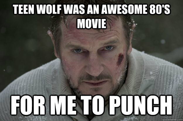 Teen wolf was an awesome 80's movie for me to punch - Teen wolf was an awesome 80's movie for me to punch  Liam Neeson Wolf Puncher