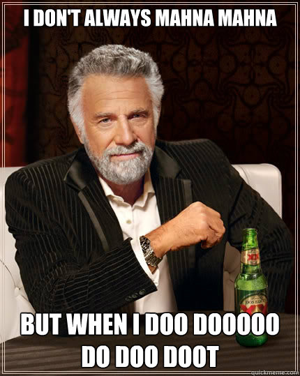 I don't always mahna mahna but when i doo dooooo do doo doot - I don't always mahna mahna but when i doo dooooo do doo doot  The Most Interesting Man In The World