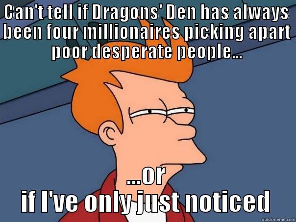 CAN'T TELL IF DRAGONS' DEN HAS ALWAYS BEEN FOUR MILLIONAIRES PICKING APART POOR DESPERATE PEOPLE... ...OR IF I'VE ONLY JUST NOTICED Futurama Fry