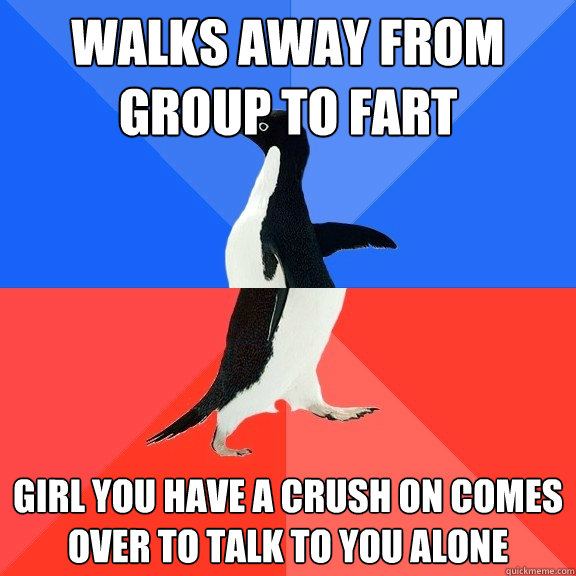 Walks away from group to fart Girl you have a crush on comes over to talk to you alone  Socially Awkward Awesome Penguin