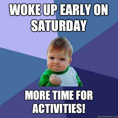 Woke up early on Saturday More time for activities!  Success Kid