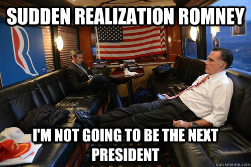 Sudden realization Romney I'm not going to be the next president  Sudden Realization Romney