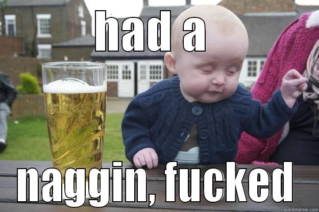 HAD A  NAGGIN, FUCKED drunk baby