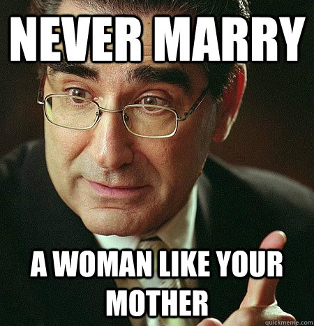 Never marry a woman like your mother  