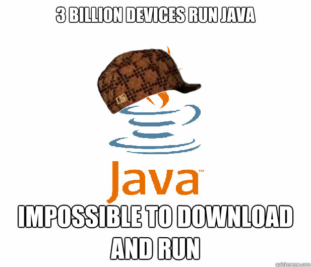 3 Billion devices run Java Impossible to download and run  Scumbag Java