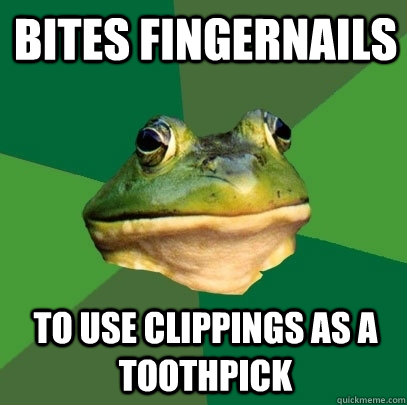 bites fingernails to use clippings as a toothpick  Foul Bachelor Frog