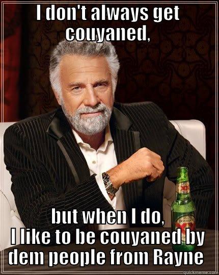I DON'T ALWAYS GET COUYANED, BUT WHEN I DO, I LIKE TO BE COUYANED BY DEM PEOPLE FROM RAYNE  The Most Interesting Man In The World