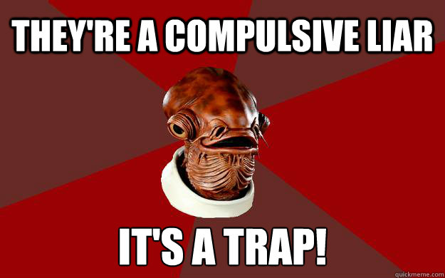 they're a compulsive liar IT'S A TRAP! - they're a compulsive liar IT'S A TRAP!  Admiral Ackbar Relationship Expert