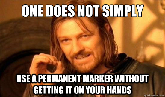 One Does Not Simply Use a permanent marker without getting it on your hands  Boromir