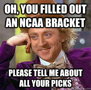 Oh, You filled out an NCAA bracket Please tell me about all your picks  Condescending Wonka