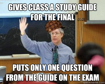 gives class a study guide for the final puts only one question from the guide on the exam  Scumbag Professor