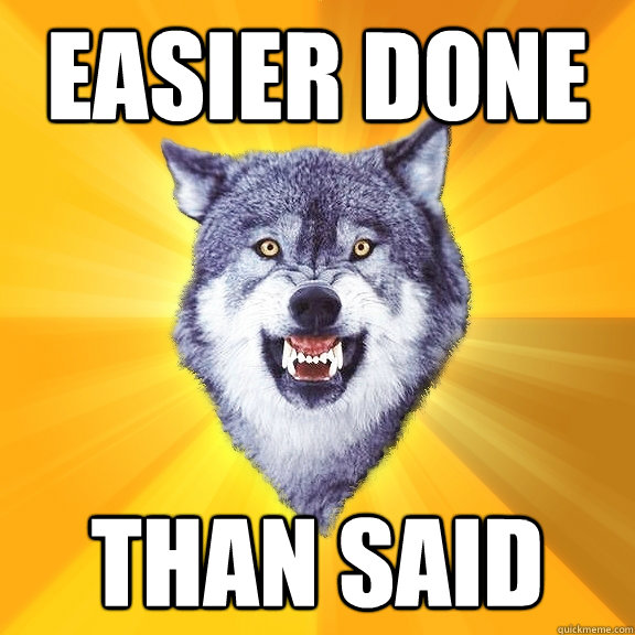 easier done than said  Courage Wolf