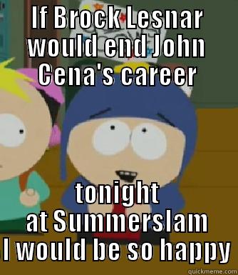 IF BROCK LESNAR WOULD END JOHN CENA'S CAREER TONIGHT AT SUMMERSLAM I WOULD BE SO HAPPY Craig - I would be so happy