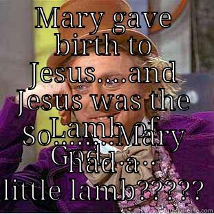 MARY GAVE BIRTH TO JESUS....AND JESUS WAS THE LAMB OF GOD....... SO........MARY HAD A LITTLE LAMB????? Condescending Wonka