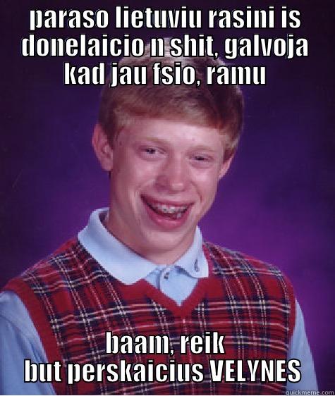 PARASO LIETUVIU RASINI IS DONELAICIO N SHIT, GALVOJA KAD JAU FSIO, RAMU BAAM, REIK BUT PERSKAICIUS VELYNES  Bad Luck Brian