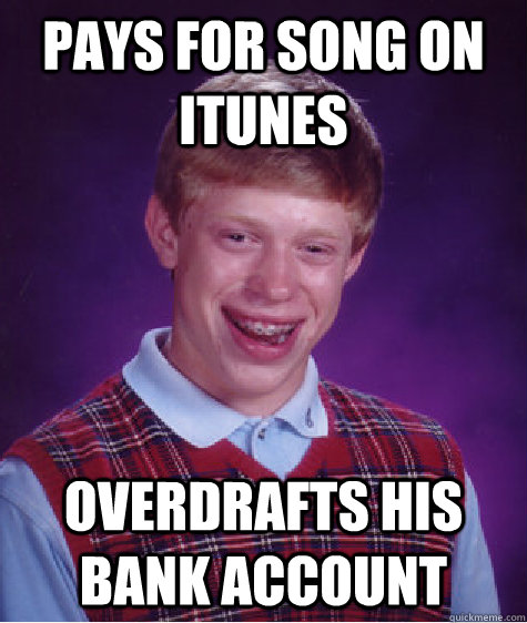 Pays for song on itunes Overdrafts his bank account - Pays for song on itunes Overdrafts his bank account  Bad Luck Brian