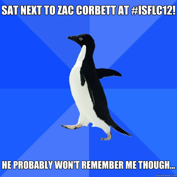 Sat next to zac corbett at #isflc12!   He probably won't remember me though...  Socially Awkward Penguin
