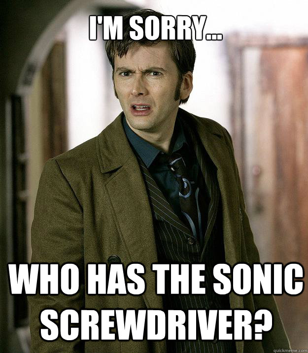 I'm sorry... Who has the sonic screwdriver?   Doctor Who