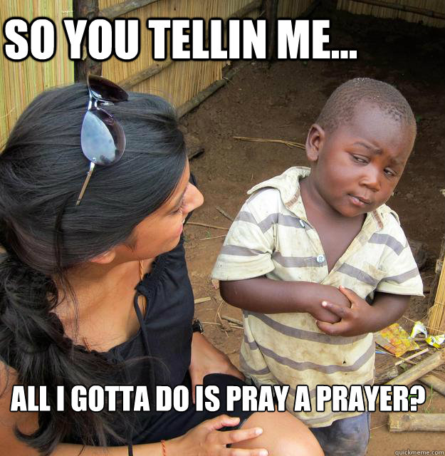 so you tellin me... all i gotta do is pray a prayer? - so you tellin me... all i gotta do is pray a prayer?  Business third world child