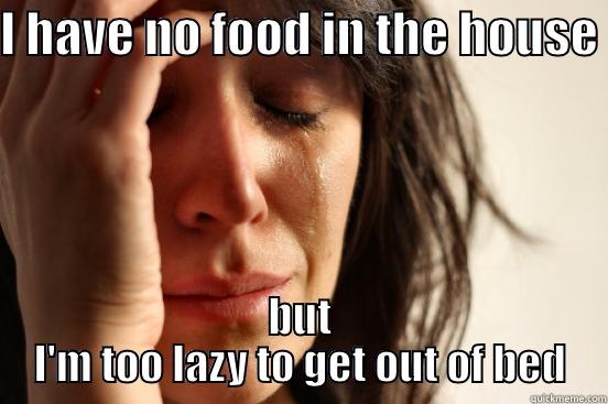 Lazy and Hungry - I HAVE NO FOOD IN THE HOUSE  BUT I'M TOO LAZY TO GET OUT OF BED First World Problems