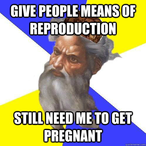 give people means of reproduction still need me to get pregnant - give people means of reproduction still need me to get pregnant  Scumbag God