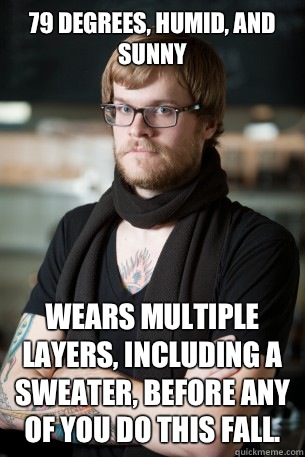 79 degrees, humid, and sunny Wears multiple layers, including a sweater, before any of you do this fall.  Hipster Barista