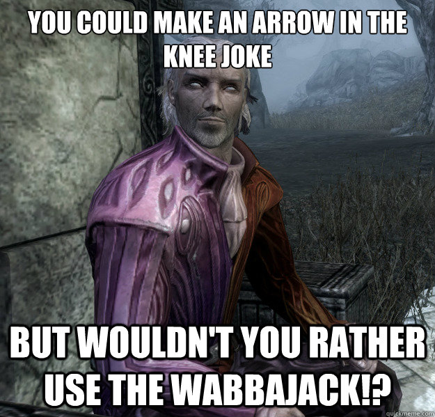 You Could Make an Arrow in the knee joke But wouldn't you Rather use THE WABBAJACK!? - You Could Make an Arrow in the knee joke But wouldn't you Rather use THE WABBAJACK!?  Sheogorath the Argonian
