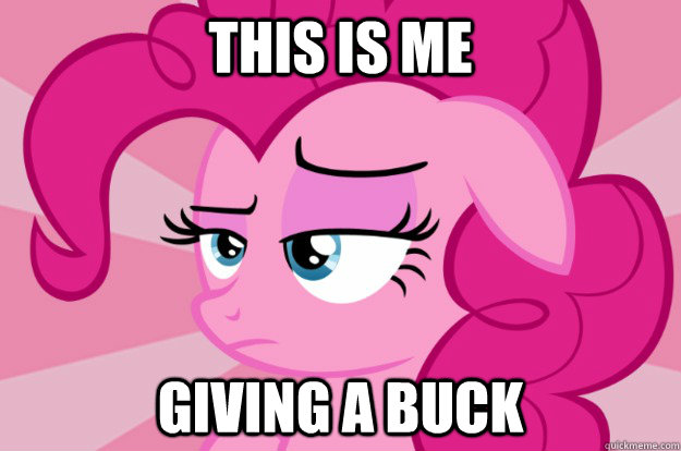 this is me giving a buck - this is me giving a buck  Apathetic Pinkie Pie