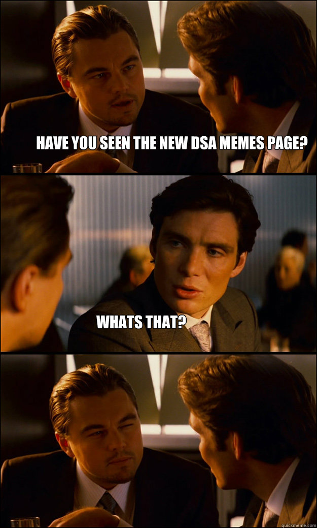 Have you seen the new DSA Memes page? Whats that?  Inception