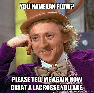 You have lax flow?  Please tell me again how great a lacrosse you are.    Condescending Wonka