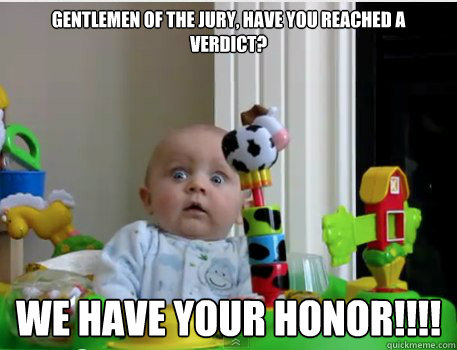 Gentlemen of the jury, have you reached a verdict? We have your honor!!!! - Gentlemen of the jury, have you reached a verdict? We have your honor!!!!  Scared Baby