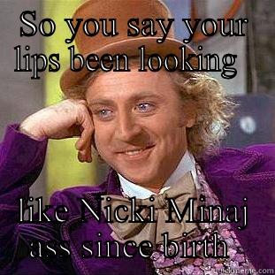 SO YOU SAY YOUR LIPS BEEN LOOKING   LIKE NICKI MINAJ ASS SINCE BIRTH  Condescending Wonka