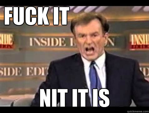 FUCK IT NIT it is  Fuck it