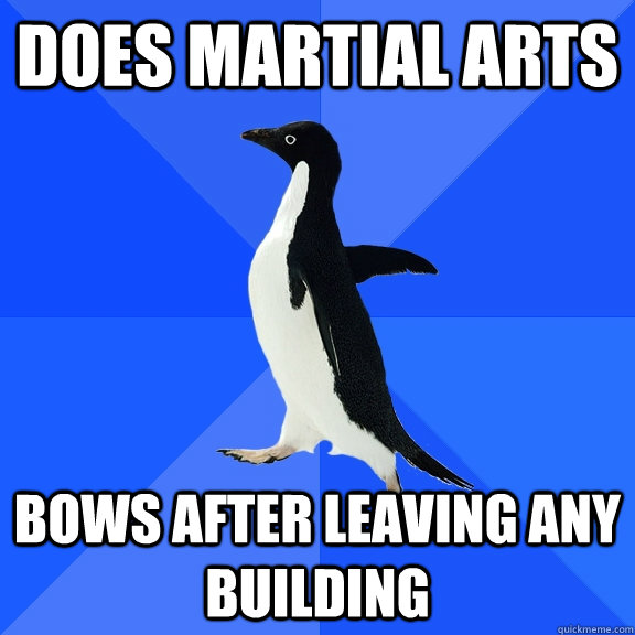 does martial arts bows after leaving any building  Socially Awkward Penguin