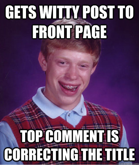 Gets witty post to front page Top comment is correcting the title  Bad Luck Brian