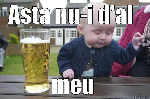 ASTA NU-I D'AL  MEU drunk baby