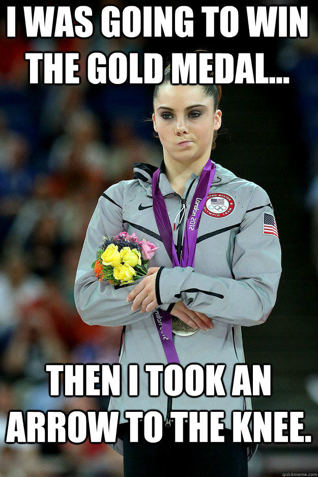I was going to win the gold medal... then I took an arrow to the knee. - I was going to win the gold medal... then I took an arrow to the knee.  Unimpressed McKayla