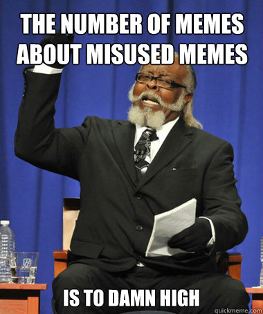 the number of memes about misused memes is to damn high  The Rent Is Too Damn High
