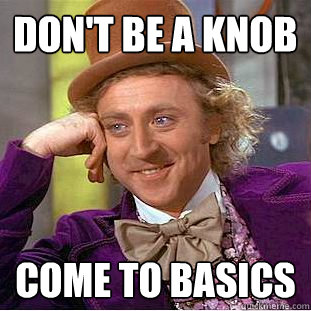 Don't be a Knob Come to basics  Creepy Wonka